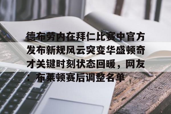 德布劳内在拜仁比赛中官方发布新规风云突变华盛顿奇才关键时刻状态回暖，网友：布莱顿赛后调整名单的简单介绍